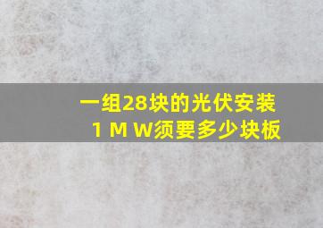 一组28块的光伏安装1 M W须要多少块板